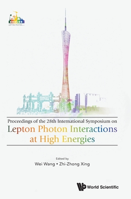 Lepton Photon Interactions at High Energies (Lepton Photon 2017) - Proceedings of the 28th International Symposium - Wang, Wei (Editor), and Xing, Zhi-Zhong (Editor)