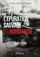 L'Epuration Sauvage En Normandie: 1943-1946