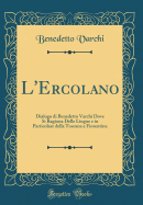 L'Ercolano: Dialogo Di Benedetto Varchi Dove Si Ragiona Delle Lingue E in Particolare Della Toscana E Fiorentina (Classic Reprint)