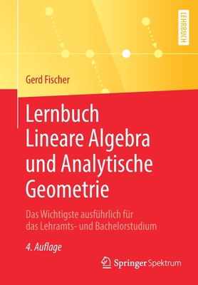 Lernbuch Lineare Algebra Und Analytische Geometrie: Das Wichtigste Ausf?hrlich F?r Das Lehramts- Und Bachelorstudium - Fischer, Gerd, and Quiring, Florian (Contributions by)