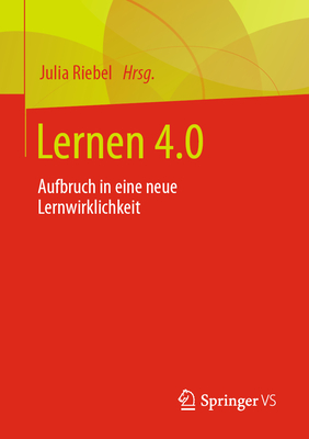 Lernen 4.0: Aufbruch in Eine Neue Lernwirklichkeit - Riebel, Julia (Editor)