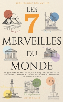 Les 7 Merveilles du Monde: La pyramide de Kh?ops, le jardin suspendu de Babylone, ou encore le temple d'Art?mis, d?couvrez les merveilles du monde antique - Delmer, Victor