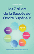 Les 7 piliers de la Succ?s de Cadre Sup?rieur Comment devenir un leader, enthousiasmer vos collaborateurs et mener votre ?quipe au succ?s