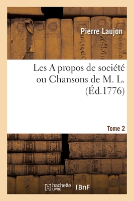 Les a Propos de Soci?t? Ou Chansons de M. L. Tome 2 - Laujon, Pierre