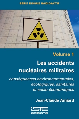 Les accidents nucl?aires militaires: Cons?quences environnementales, ?cologiques, sanitaires et socio-?conomiques - Amiard, Jean-Claude