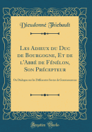 Les Adieux Du Duc de Bourgogne, Et de l'Abb? de F?n?lon, Son Pr?cepteur: Ou Dialogue Sur Les Differentes Sortes de Gouvernemens (Classic Reprint)