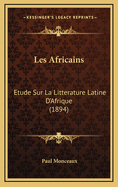 Les Africains: Etude Sur La Litterature Latine D'Afrique (1894)