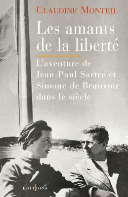 Les Amants de La Liberte: L'Aventure de Jean-Paul Sartre Et Simone de Beauvoir Dans Le Siecle - Monteil, Claudine