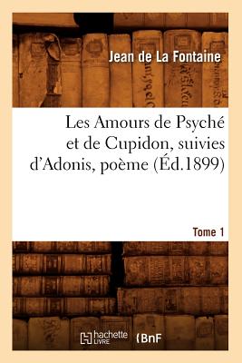 Les Amours de Psych? et de Cupidon suivies d'Adonis, po?me. Tome 1 (?d.1899) - De La Fontaine, Jean