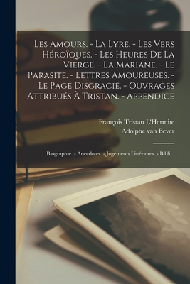 Les amours. - La lyre. - Les vers hroques. - Les heures de la Vierge. - La Mariane. - Le parasite. - Lettres amoureuses. - Le page disgraci. - Ouvrages attribus  Tristan. - Appendice: Biographie. - Anecdotes. - Jugements littraires. - Bibli... - Tristan l'Hermite, Franois, and Bever, Adolphe Van