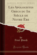Les Apologistes Grecs Du IIe Siecle de Notre Ere (Classic Reprint)