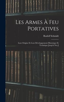 Les Armes  feu Portatives: Leur Origine et Leur Dveloppement Historique et Technique Jusqu' nos J - Schmidt, Rudolf