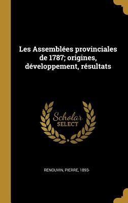 Les Assemblees Provinciales de 1787; Origines, Developpement, Resultats - Renouvin, Pierre