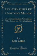 Les Aventures Du Capitaine Magon: Ou Une Exploration Phnicienne, Mille ANS Avant l're Chrtienne (Classic Reprint)