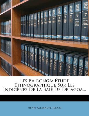 Les Ba-ronga: tude Ethnographique Sur Les Indignes De La Baie De Delagoa... - Junod, Henri Alexandre