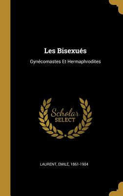 Les Bisexus: Gyncomastes Et Hermaphrodites - Laurent, Emile