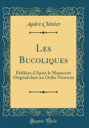 Les Bucoliques: Publiees D'Apres Le Manuscrit Original Dans Un Ordre Nouveau (Classic Reprint)