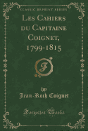 Les Cahiers Du Capitaine Coignet, 1799-1815 (Classic Reprint)