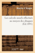 Les Calculs Usuels Effectu?s Au Moyen Des Abaques: Essai d'Une Th?orie G?n?rale, R?gles Pratiques, Exemples d'Application
