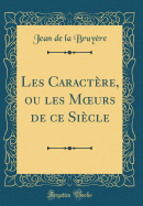 Les Caractre, Ou Les Moeurs de Ce Sicle (Classic Reprint)