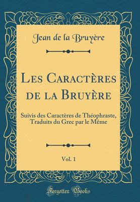 Les Caractres de la Bruyre, Vol. 1: Suivis Des Caractres de Thophraste, Traduits Du Grec Par Le Mme (Classic Reprint) - Bruyere, Jean De La