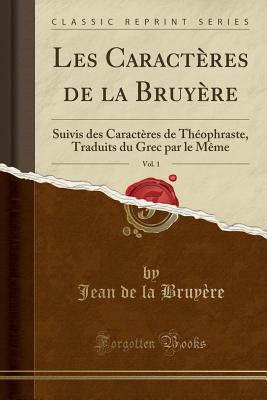 Les Caracteres de la Bruyere, Vol. 1: Suivis Des Caracteres de Theophraste, Traduits Du Grec Par Le Meme (Classic Reprint) - Bruyere, Jean De La