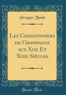 Les Chansonniers de Champagne Aux Xiie Et Xiiie Sicles (Classic Reprint)