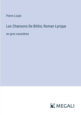 Les Chansons De Bilitis; Roman Lyrique: en gros caract?res - Lous, Pierre