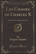 Les Chasses de Charles X: Souvenirs de L'Ancienne Cour (Classic Reprint)