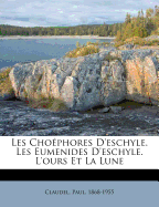 Les Cho?phores d'Eschyle. Les Eumenides d'Eschyle. l'Ours Et La Lune