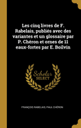 Les Cinq Livres de F. Rabelais, Publies Avec Des Variantes Et Un Glossaire Par P. Cheron Et Ornes de 11 Eaux-Fortes Par E. Boilvin... Volume 5