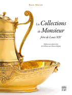 Les Collections de Monsieur, Frre de Louis XIV: Orfvrerie Et Objets d'Art Des Orlans Sous l'Ancien Rgime