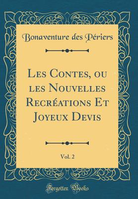 Les Contes, Ou Les Nouvelles Recr?ations Et Joyeux Devis, Vol. 2 (Classic Reprint) - Periers, Bonaventure Des