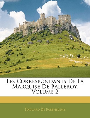 Les Correspondants de La Marquise de Balleroy, Volume 2 - de Barth?lemy, Edouard