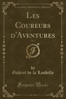 Les Coureurs D'Aventures, Vol. 2 (Classic Reprint) - Landelle, Gabriel De La