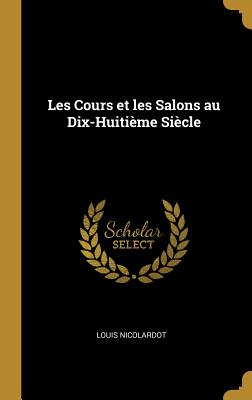 Les Cours et les Salons au Dix-Huitime Sicle - Nicolardot, Louis