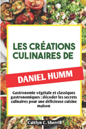 Les Cr?ations Culinaires de Daniel Humm: Gastronomie v?g?tale et classiques gastronomiques: d?coder les secrets culinaires pour une d?licieuse cuisine maison (French Edition)