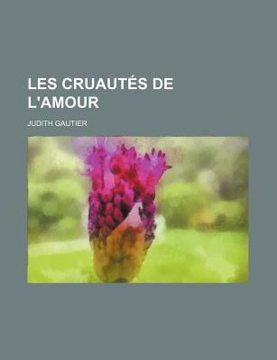 Les Cruautes de L'Amour - Gautier, Judith