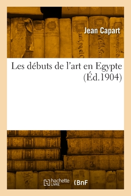 Les Debuts de L'Art En Egypte... - Capart, Jean