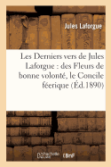 Les Derniers Vers de Jules Laforgue: Des Fleurs de Bonne Volont?, Le Concile F?erique: Derniers Vers, ?dit?s, Avec Toutes Les Variantes