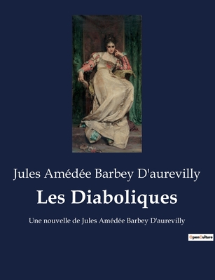 Les Diaboliques: Une nouvelle de Jules Am?d?e Barbey D'aurevilly - Barbey d'Aurevilly, Jules Am?d?e