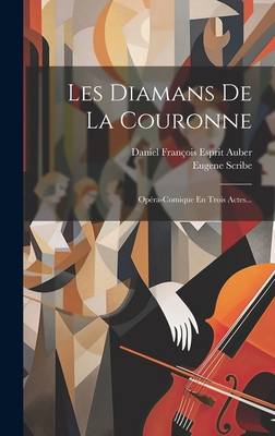 Les Diamans De La Couronne: Opra-comique En Trois Actes... - Scribe, Eugene, and Daniel Franois Esprit Auber (Creator)