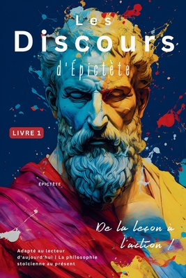 Les Discours d'?pict?te (Livre 1) - De la le?on ? l'action !: Adapt? au lecteur d'aujourd'hui La philosophie sto?cienne au pr?sent - Epictetus, and Nusselt, Sam (Editor), and Long, George (Translated by)