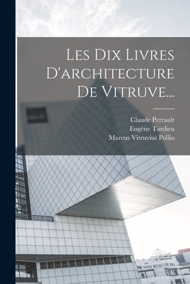 Les Dix Livres D'Architecture de Vitruve... - Pollio, Marcus Vitruvius, and Perrault, Claude, and Tardieu, Eug?ne