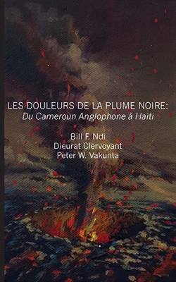 Les Douleurs de La Plume Noire. Du Cameroon Anglophone a Haiti - Ndi, Bill F, and Clervoyant, Dieurat, and Vankunta, Peter W