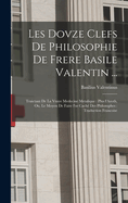 Les dovze clefs de philosophie de frere Basile Valentin ...: Traictant de la vraye medecine metalique: plus l'Azoth, ou, Le moyen de faire l'or cach des philosophes: traduction francoise