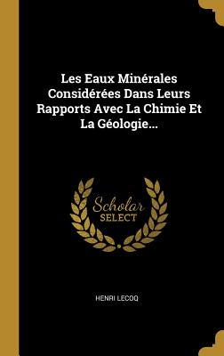 Les Eaux Min?rales Consid?r?es Dans Leurs Rapports Avec La Chimie Et La G?ologie... - Lecoq, Henri