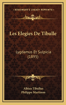 Les Elegies de Tibulle: Lygdamus Et Sulpicia (1895) - Tibullus, Albius, and Martinon, Philippe (Translated by)