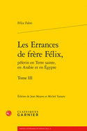 Les Errances de Frere Felix, Pelerin En Terre Sainte, En Arabie Et En Egypte. Tome X: Traites 10 Et 11