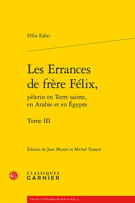 Les Errances de Frere Felix, Pelerin En Terre Sainte, En Arabie Et En Egypte. Tome X: Traites 10 Et 11 - Fabri, Felix, and Tarayre, Michel (Translated by), and Meyers, Jean (Translated by)